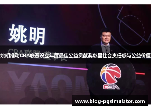 姚明推动CBA联赛设立年度最佳公益贡献奖彰显社会责任感与公益价值