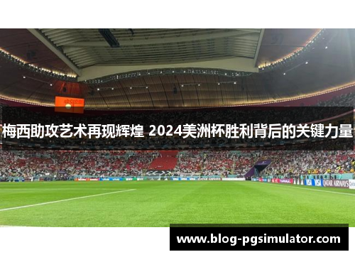 梅西助攻艺术再现辉煌 2024美洲杯胜利背后的关键力量