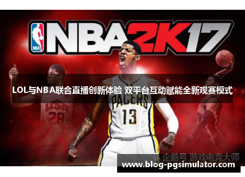LOL与NBA联合直播创新体验 双平台互动赋能全新观赛模式
