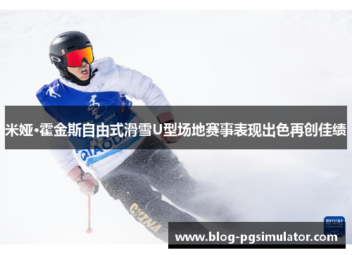 米娅·霍金斯自由式滑雪U型场地赛事表现出色再创佳绩
