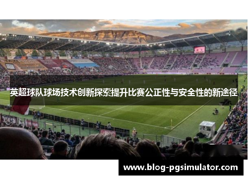 英超球队球场技术创新探索提升比赛公正性与安全性的新途径
