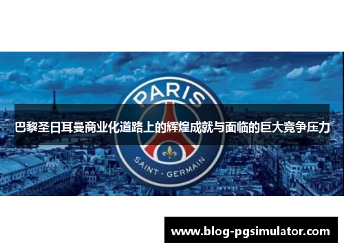 巴黎圣日耳曼商业化道路上的辉煌成就与面临的巨大竞争压力