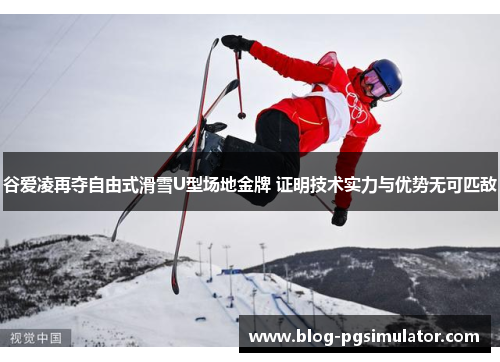 谷爱凌再夺自由式滑雪U型场地金牌 证明技术实力与优势无可匹敌