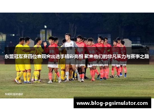 东盟冠军赛四位表现突出选手精彩亮相 聚焦他们的非凡实力与赛事之路