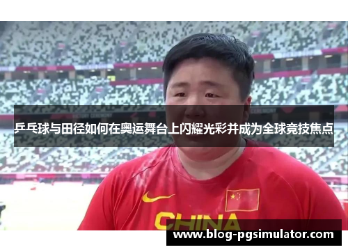 乒乓球与田径如何在奥运舞台上闪耀光彩并成为全球竞技焦点