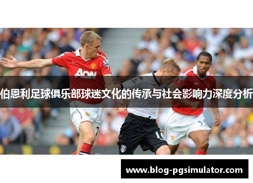 伯恩利足球俱乐部球迷文化的传承与社会影响力深度分析