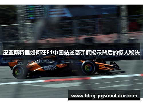 皮亚斯特里如何在F1中国站逆袭夺冠揭示背后的惊人秘诀