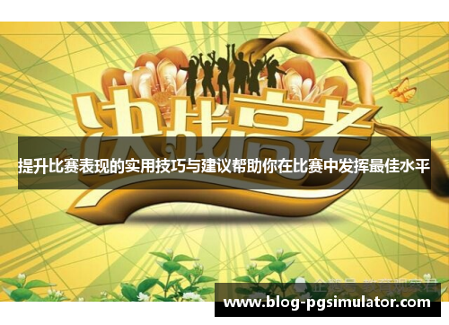 提升比赛表现的实用技巧与建议帮助你在比赛中发挥最佳水平