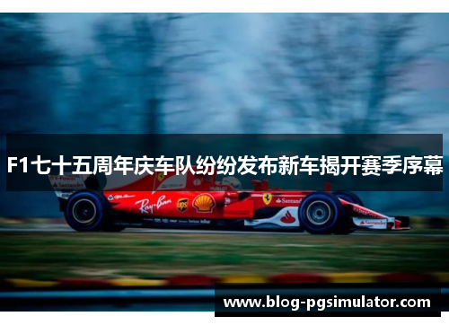 F1七十五周年庆车队纷纷发布新车揭开赛季序幕