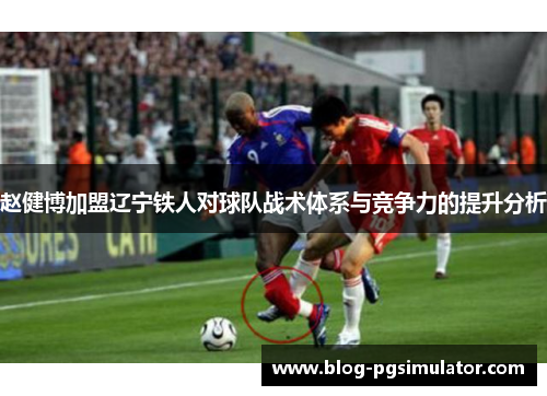 赵健博加盟辽宁铁人对球队战术体系与竞争力的提升分析