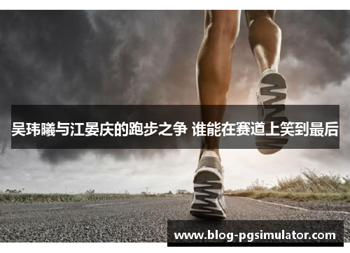 吴玮曦与江晏庆的跑步之争 谁能在赛道上笑到最后