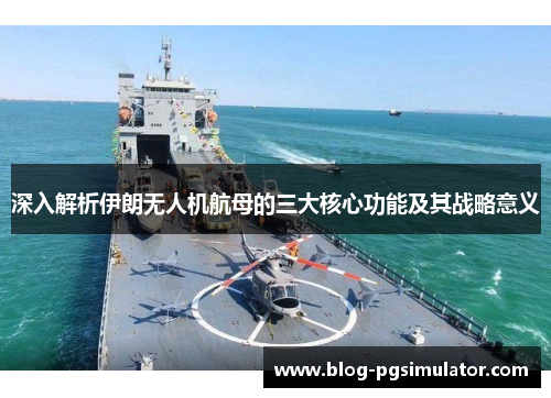 深入解析伊朗无人机航母的三大核心功能及其战略意义