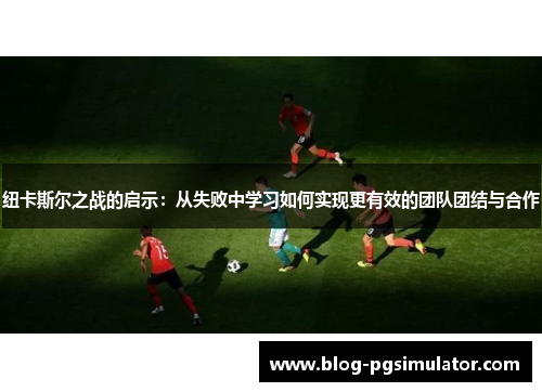 纽卡斯尔之战的启示：从失败中学习如何实现更有效的团队团结与合作