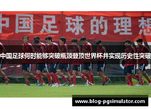 中国足球何时能够突破瓶颈登顶世界杯并实现历史性突破