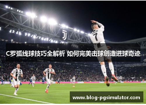 C罗弧线球技巧全解析 如何完美击球创造进球奇迹