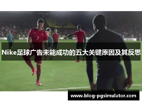 Nike足球广告未能成功的五大关键原因及其反思