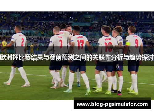 欧洲杯比赛结果与赛前预测之间的关联性分析与趋势探讨
