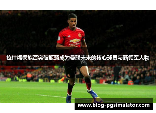 拉什福德能否突破瓶颈成为曼联未来的核心球员与新领军人物