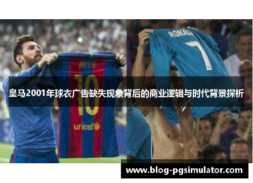 皇马2001年球衣广告缺失现象背后的商业逻辑与时代背景探析