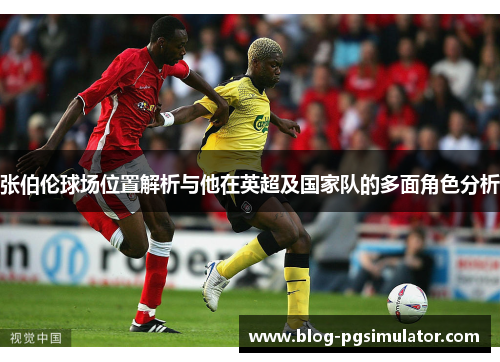 张伯伦球场位置解析与他在英超及国家队的多面角色分析