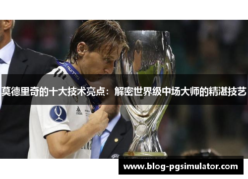 莫德里奇的十大技术亮点：解密世界级中场大师的精湛技艺