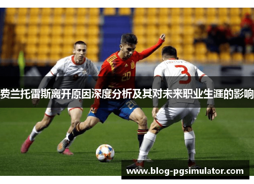 费兰托雷斯离开原因深度分析及其对未来职业生涯的影响
