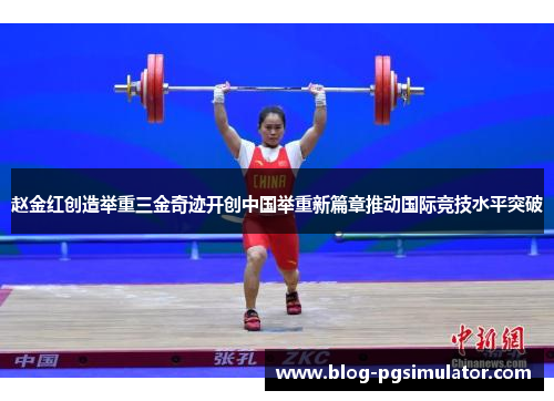 赵金红创造举重三金奇迹开创中国举重新篇章推动国际竞技水平突破 赵金红创造举重三金奇迹开创中国举重新篇章推动国际竞技水平突破