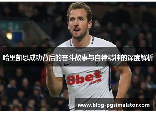 哈里凯恩成功背后的奋斗故事与自律精神的深度解析