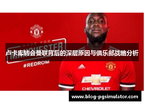 卢卡库转会曼联背后的深层原因与俱乐部战略分析