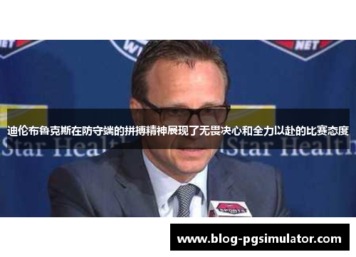 迪伦布鲁克斯在防守端的拼搏精神展现了无畏决心和全力以赴的比赛态度