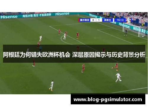 阿根廷为何错失欧洲杯机会 深层原因揭示与历史背景分析 阿根廷为何错失欧洲杯机会 深层原因揭示与历史背景分析