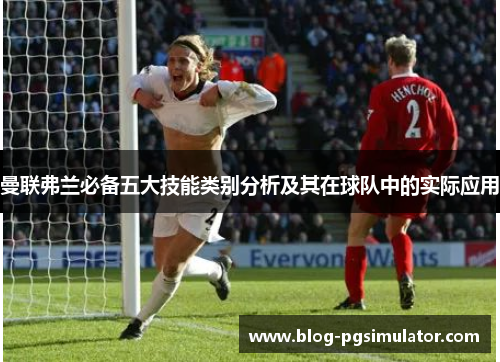 曼联弗兰必备五大技能类别分析及其在球队中的实际应用