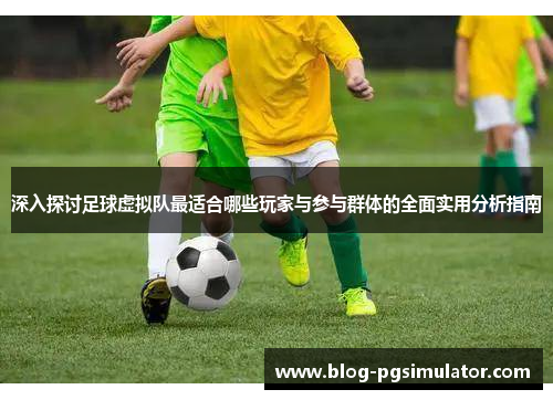 深入探讨足球虚拟队最适合哪些玩家与参与群体的全面实用分析指南 深入探讨足球虚拟队最适合哪些玩家与参与群体的全面实用分析指南