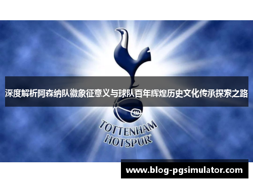 深度解析阿森纳队徽象征意义与球队百年辉煌历史文化传承探索之路 深度解析阿森纳队徽象征意义与球队百年辉煌历史文化传承探索之路