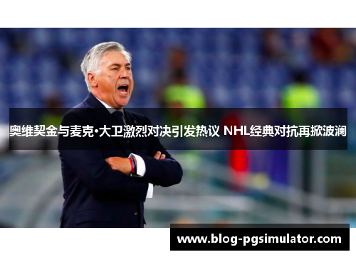 奥维契金与麦克·大卫激烈对决引发热议 NHL经典对抗再掀波澜