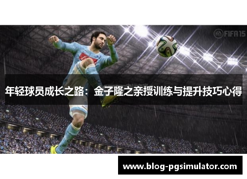 年轻球员成长之路：金子隆之亲授训练与提升技巧心得