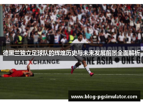 德黑兰独立足球队的辉煌历史与未来发展前景全面解析