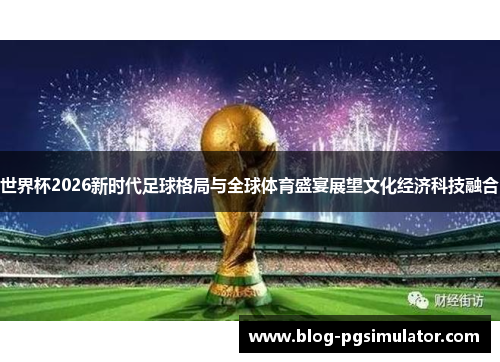 世界杯2026新时代足球格局与全球体育盛宴展望文化经济科技融合