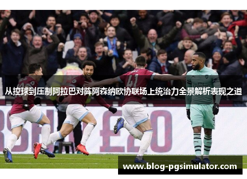 从控球到压制阿拉巴对阵阿森纳欧协联场上统治力全景解析表现之道
