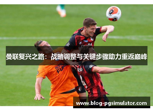 曼联复兴之路：战略调整与关键步骤助力重返巅峰