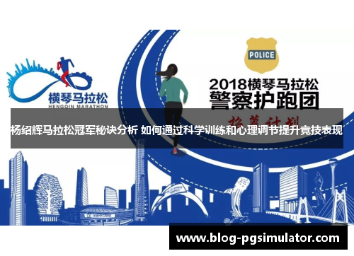 杨绍辉马拉松冠军秘诀分析 如何通过科学训练和心理调节提升竞技表现 杨绍辉马拉松冠军秘诀分析 如何通过科学训练和心理调节提升竞技表现