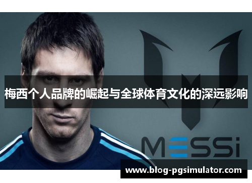 梅西个人品牌的崛起与全球体育文化的深远影响