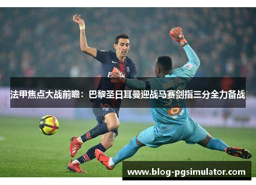 法甲焦点大战前瞻：巴黎圣日耳曼迎战马赛剑指三分全力备战