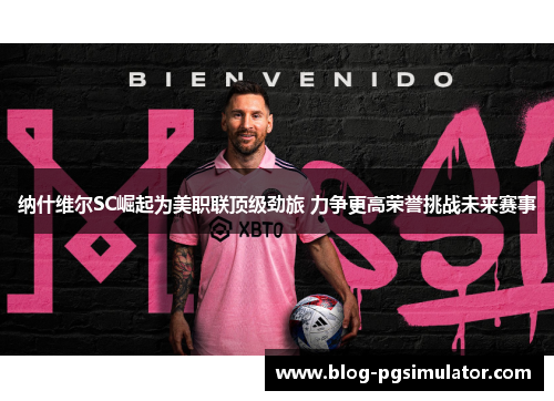 纳什维尔SC崛起为美职联顶级劲旅 力争更高荣誉挑战未来赛事