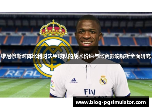 维尼修斯对阵比利时法甲球队的战术价值与比赛影响解析全面研究 维尼修斯对阵比利时法甲球队的战术价值与比赛影响解析全面研究