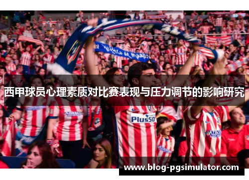 西甲球员心理素质对比赛表现与压力调节的影响研究