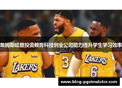 詹姆斯哈登投资教育科技创业公司助力提升学生学习效率